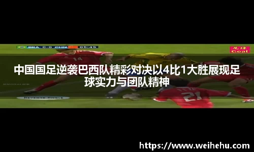 中国国足逆袭巴西队精彩对决以4比1大胜展现足球实力与团队精神