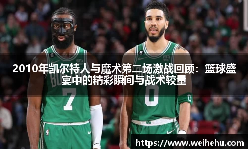 2010年凯尔特人与魔术第二场激战回顾：篮球盛宴中的精彩瞬间与战术较量