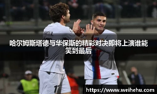 哈尔姆斯塔德与华保斯的精彩对决即将上演谁能笑到最后