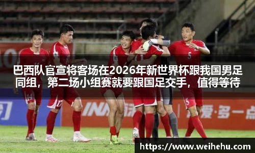 巴西队官宣将客场在2026年新世界杯跟我国男足同组，第二场小组赛就要跟国足交手，值得等待