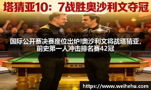 国际公开赛决赛座位出炉!奥沙利文将战塔猜亚，前史第一人冲击排名赛42冠
